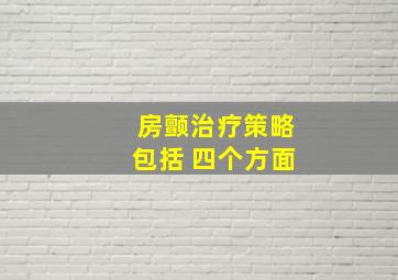 房颤治疗策略包括 四个方面